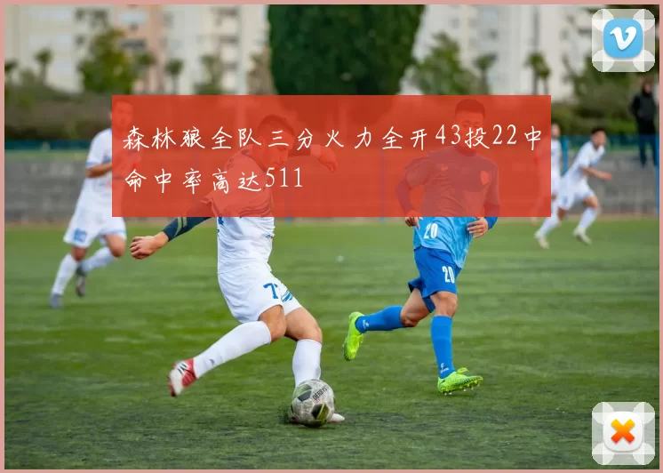 森林狼全队三分火力全开43投22中命中率高达511
