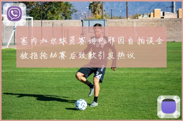 塞内加尔球员赛姆巴耶因自拍误会被指抢劫赛后致歉引发热议