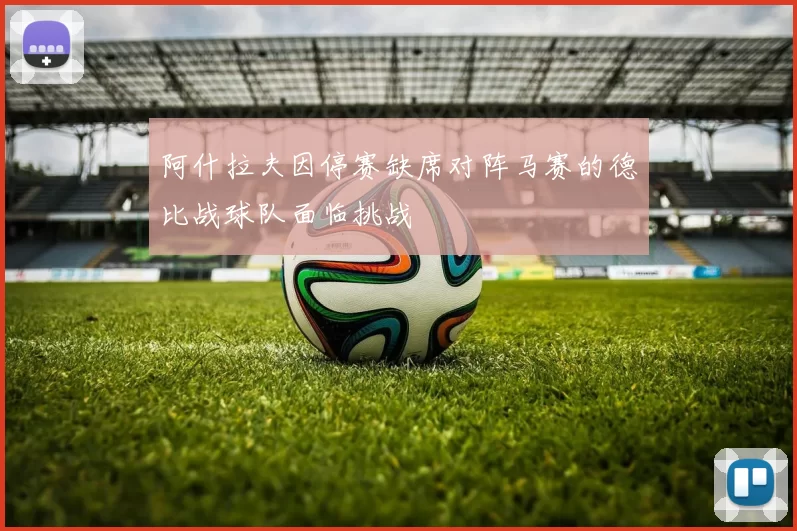 阿什拉夫因停赛缺席对阵马赛的德比战球队面临挑战