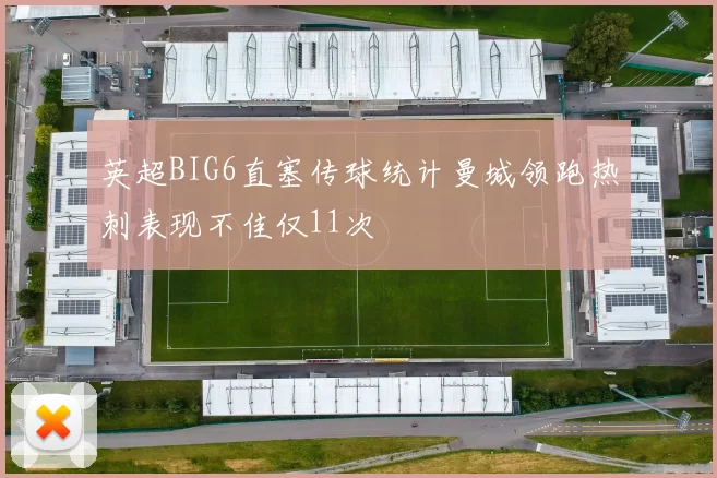 英超BIG6直塞传球统计曼城领跑热刺表现不佳仅11次