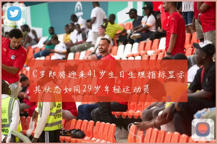 C罗即将迎来41岁生日生理指标显示其状态如同29岁年轻运动员