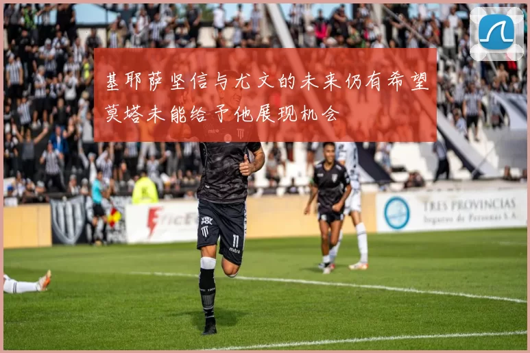 基耶萨坚信与尤文的未来仍有希望莫塔未能给予他展现机会