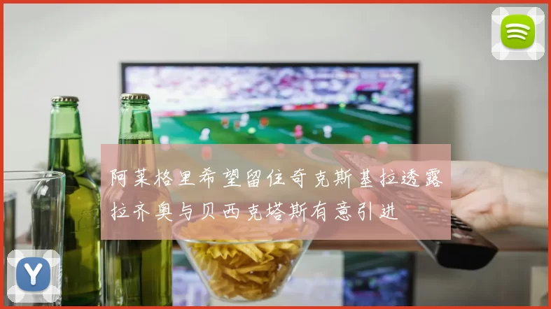 阿莱格里希望留住奇克斯基拉透露拉齐奥与贝西克塔斯有意引进
