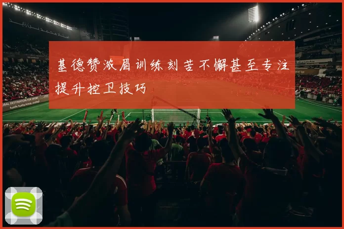基德赞浓眉训练刻苦不懈甚至专注提升控卫技巧